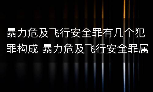 暴力危及飞行安全罪有几个犯罪构成 暴力危及飞行安全罪属于什么犯