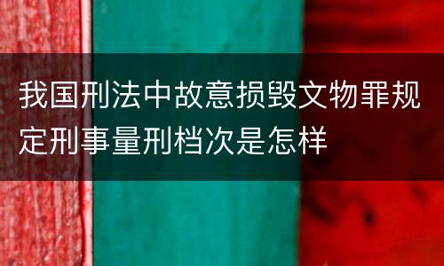 我国刑法中故意损毁文物罪规定刑事量刑档次是怎样