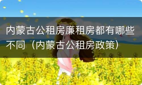 内蒙古公租房廉租房都有哪些不同（内蒙古公租房政策）