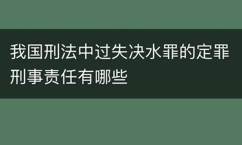 我国刑法中过失决水罪的定罪刑事责任有哪些
