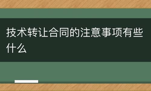 技术转让合同的注意事项有些什么