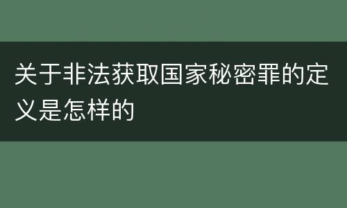 关于非法获取国家秘密罪的定义是怎样的