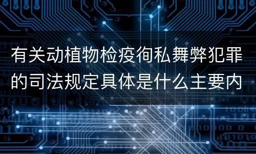 有关动植物检疫徇私舞弊犯罪的司法规定具体是什么主要内容