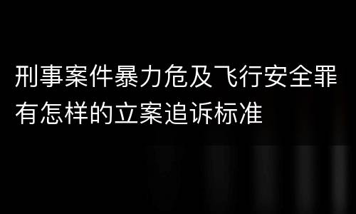 刑事案件暴力危及飞行安全罪有怎样的立案追诉标准