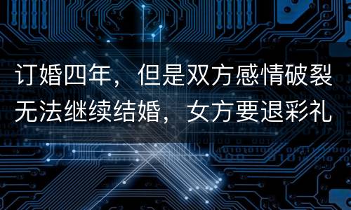 订婚四年，但是双方感情破裂无法继续结婚，女方要退彩礼吗