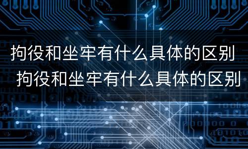 拘役和坐牢有什么具体的区别 拘役和坐牢有什么具体的区别呢