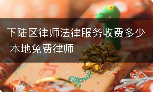 下陆区律师法律服务收费多少 本地免费律师