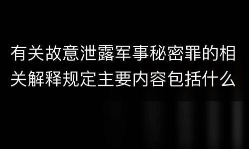 有关故意泄露军事秘密罪的相关解释规定主要内容包括什么