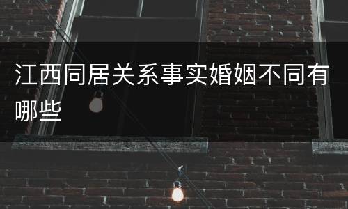 江西同居关系事实婚姻不同有哪些