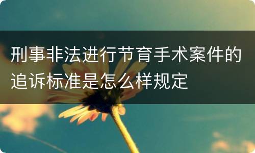 刑事非法进行节育手术案件的追诉标准是怎么样规定