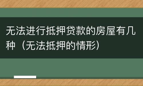 无法进行抵押贷款的房屋有几种（无法抵押的情形）