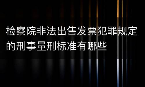 检察院非法出售发票犯罪规定的刑事量刑标准有哪些