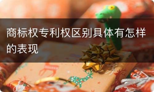 商标权专利权区别具体有怎样的表现