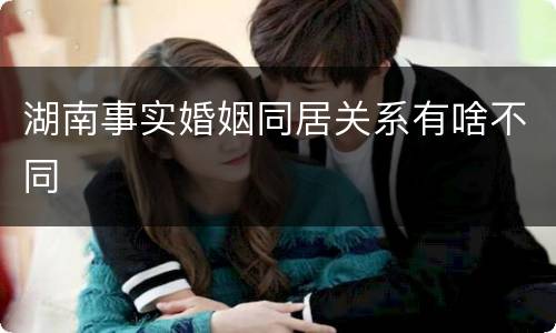 湖南事实婚姻同居关系有啥不同