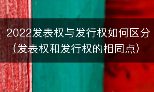 2022发表权与发行权如何区分（发表权和发行权的相同点）