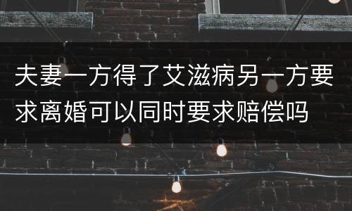夫妻一方得了艾滋病另一方要求离婚可以同时要求赔偿吗