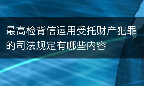 最高检背信运用受托财产犯罪的司法规定有哪些内容
