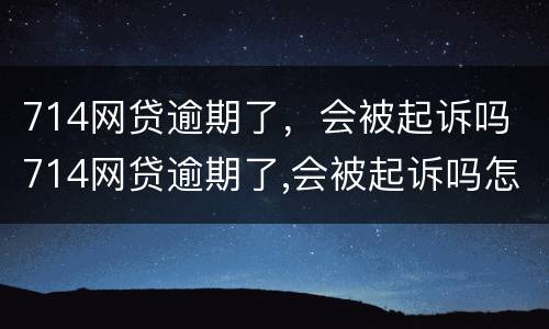 714网贷逾期了，会被起诉吗 714网贷逾期了,会被起诉吗怎么办
