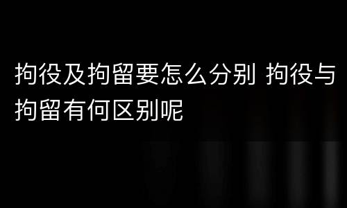 拘役及拘留要怎么分别 拘役与拘留有何区别呢