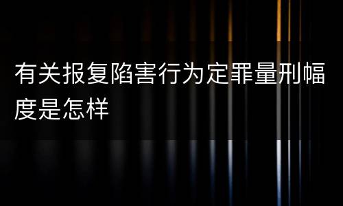 有关报复陷害行为定罪量刑幅度是怎样