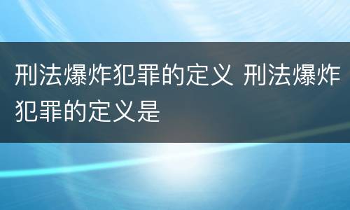 刑法爆炸犯罪的定义 刑法爆炸犯罪的定义是