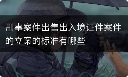 刑事案件出售出入境证件案件的立案的标准有哪些