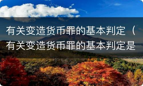 有关变造货币罪的基本判定（有关变造货币罪的基本判定是）