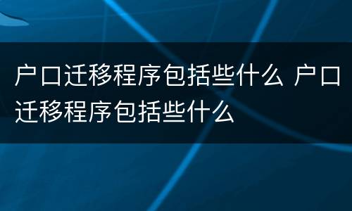 户口迁移程序包括些什么 户口迁移程序包括些什么