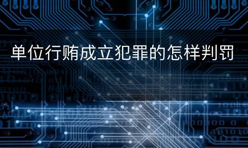 单位行贿成立犯罪的怎样判罚