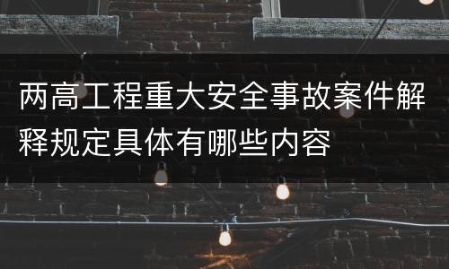 两高工程重大安全事故案件解释规定具体有哪些内容