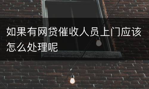 如果有网贷催收人员上门应该怎么处理呢