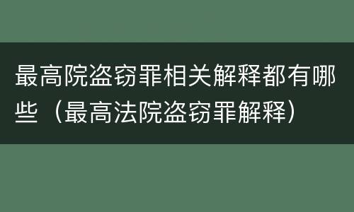 最高院盗窃罪相关解释都有哪些（最高法院盗窃罪解释）