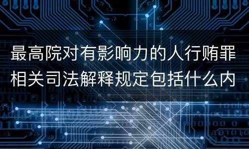 最高院对有影响力的人行贿罪相关司法解释规定包括什么内容