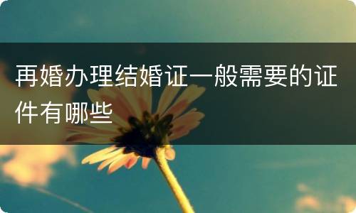 再婚办理结婚证一般需要的证件有哪些