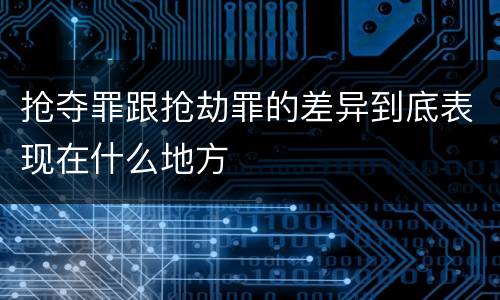 抢夺罪跟抢劫罪的差异到底表现在什么地方