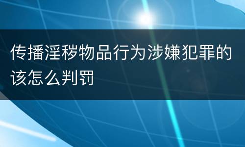 传播淫秽物品行为涉嫌犯罪的该怎么判罚