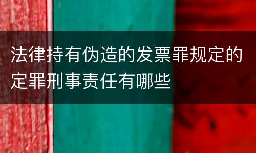 法律持有伪造的发票罪规定的定罪刑事责任有哪些