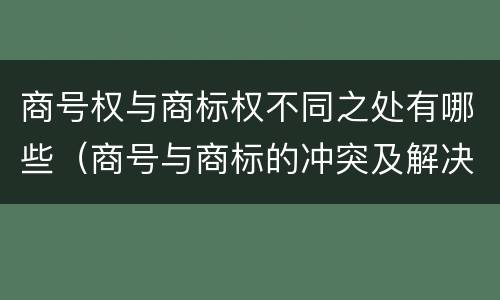 商号权与商标权不同之处有哪些（商号与商标的冲突及解决措施）