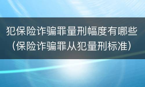 犯保险诈骗罪量刑幅度有哪些（保险诈骗罪从犯量刑标准）