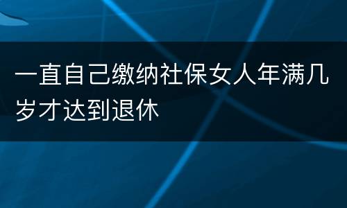 一直自己缴纳社保女人年满几岁才达到退休