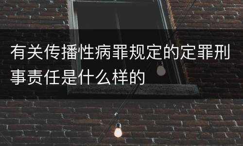 有关传播性病罪规定的定罪刑事责任是什么样的