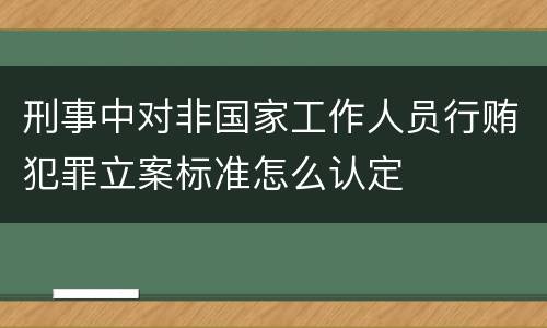 刑事中对非国家工作人员行贿犯罪立案标准怎么认定