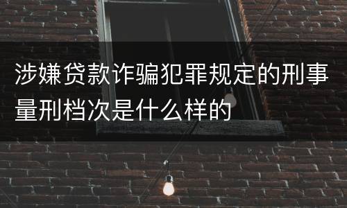 涉嫌贷款诈骗犯罪规定的刑事量刑档次是什么样的