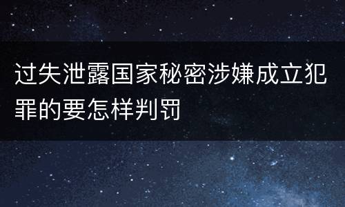 过失泄露国家秘密涉嫌成立犯罪的要怎样判罚