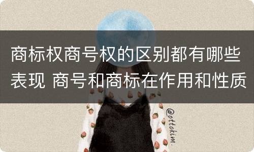 商标权商号权的区别都有哪些表现 商号和商标在作用和性质上的区别