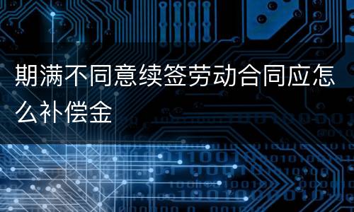 期满不同意续签劳动合同应怎么补偿金
