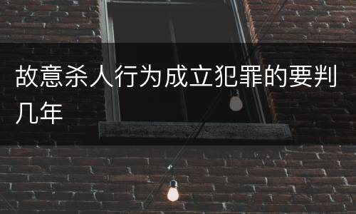 故意杀人行为成立犯罪的要判几年