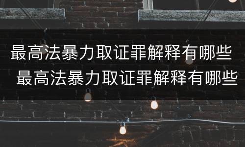 最高法暴力取证罪解释有哪些 最高法暴力取证罪解释有哪些规定