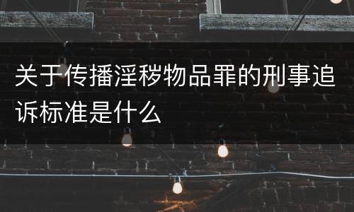 关于传播淫秽物品罪的刑事追诉标准是什么