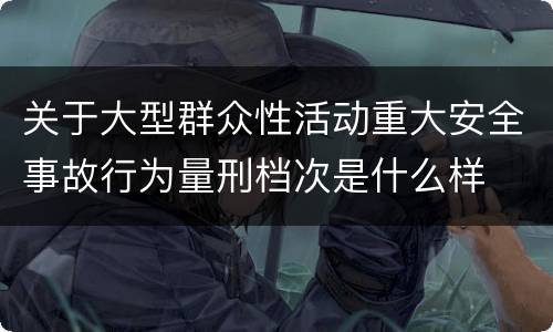 关于大型群众性活动重大安全事故行为量刑档次是什么样